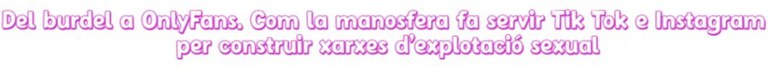 Del burdel a OnlyFans. Com la manosfera fa servir Tik Tok e Instagram per construir xarxes d’explotació sexual Del burdel a OnlyFans. Com la manosfera fa servir Tik Tok e Instagram per construir xarxes d’explotació sexual